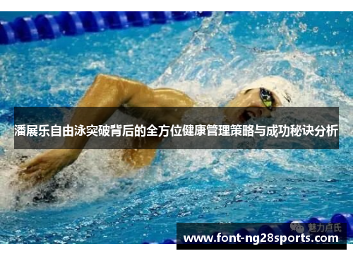潘展乐自由泳突破背后的全方位健康管理策略与成功秘诀分析
