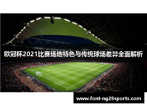 欧冠杯2021比赛场地特色与传统球场差异全面解析
