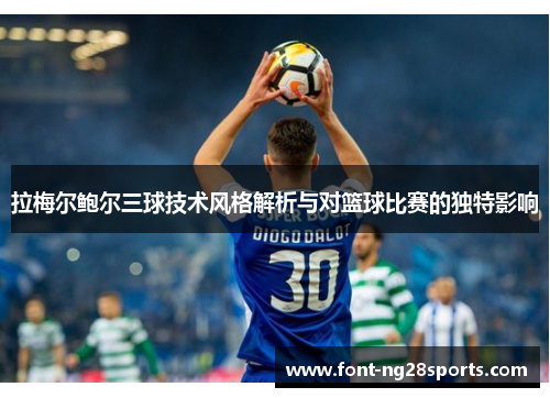 拉梅尔鲍尔三球技术风格解析与对篮球比赛的独特影响